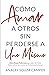 Como Amar a Otros Sin Perderse a Uno Mismo: Cinco Pasos Poderosos Para Salir Del Dolor, Reencontrarte y Construir Relaciones Exitosas (Spanish Edition)