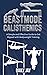 Beastmode Calisthenics: A Simple and Effective Guide to Get Ripped with Bodyweight Training