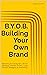 BYOB Building Your Own Bran...