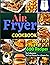 Air Fryer Cookbook #2021: Go To Beginners 600 Air Fryer Recipes For a Crispier Day