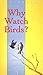 Why Watch Birds?: A Beginne...