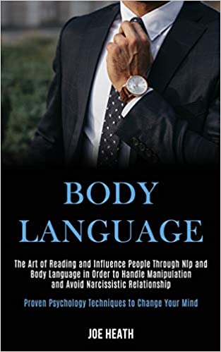 Body Language: The Art of Reading and Influence People Through Nlp and Body Language in Order to Handle Manipulation and Avoid Narcissistic ... Psychology Techniques to Change Your Mind)