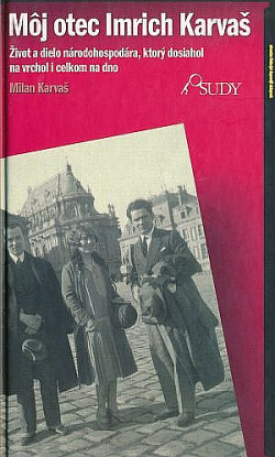 Môj otec Imrich Karvaš: Život a dielo národohospodára, ktorý dosiahol na vrchol i celkom na dno (Hardcover)