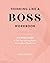 Thinking Like a Boss Workbook: A 12-Week Guide to Turn Your Limiting Beliefs into Limitless Opportunity