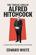 The Twelve Lives of Alfred Hitchcock: An Anatomy of the Master of Suspense