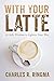 With Your Latte: A Little Wisdom to Lighten Your Way