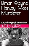 Elmer Wayne Henley, Mass Murderer: An anthology of True Crime