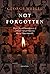 Not Forgotten: Elegies for, and Reminiscences of, a Diverse Cast of Characters, Most of Them Admirable