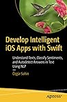 Develop Intelligent iOS Apps with Swift: Understand Texts, Classify Sentiments, and Autodetect Answers in Text Using NLP