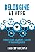 Belonging At Work: Everyday Actions You Can Take to Cultivate an Inclusive Organization