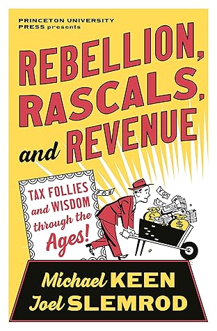Rebellion, Rascals, and Revenue: Tax Follies and Wisdom through the Ages