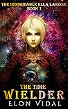 The Time Wielder (The Indomitable Ella Larisse, Book 1) The Time Wielder (The Indomitable Ella Larisse, Book 1)