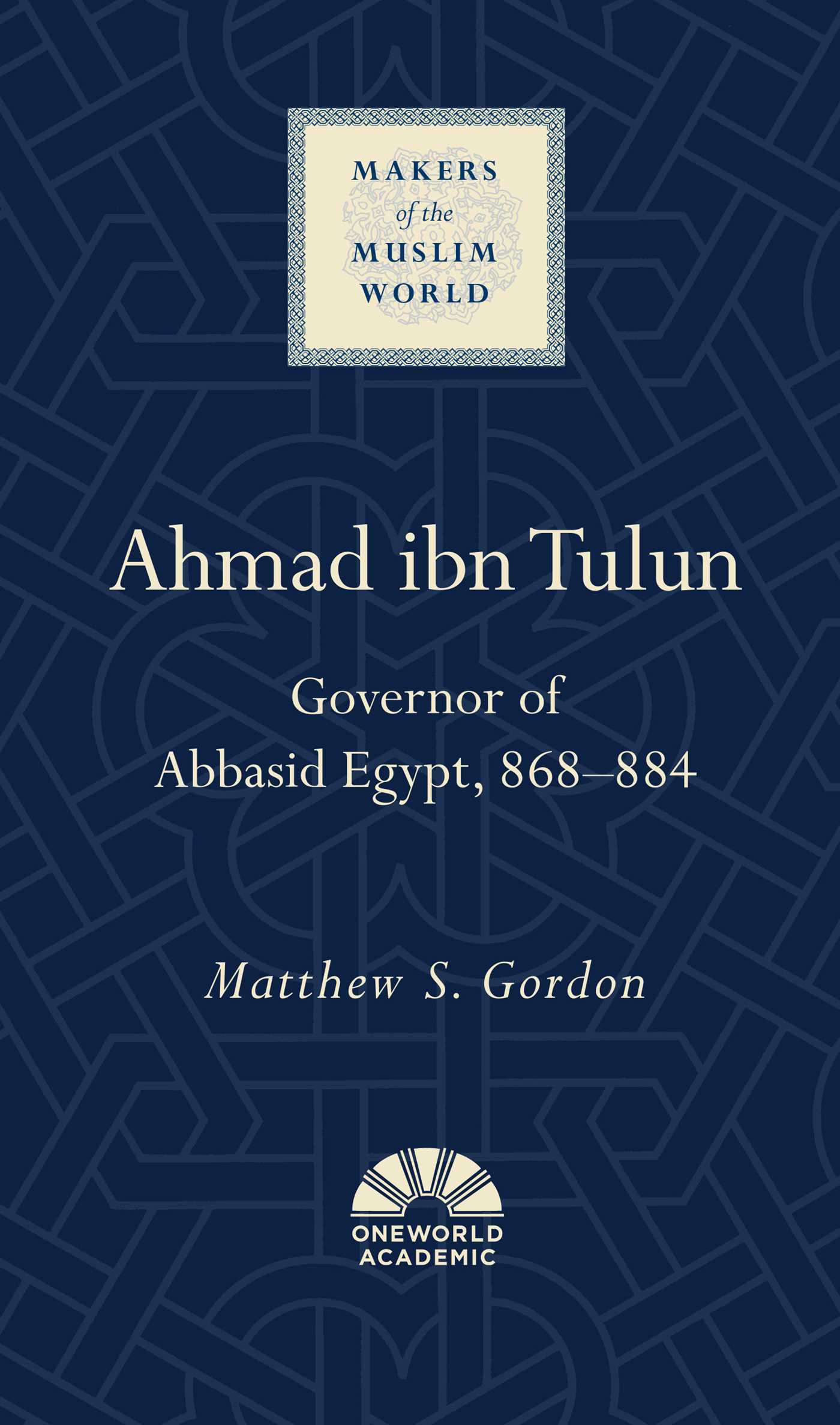 Ahmad ibn Tulun: Governor of Abbasid Egypt, 868–884 (Makers of the Muslim World)