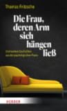 Die Frau, deren Arm sich hängen ließ ... und weitere Geschichten aus der psychologischen Praxis Die Frau, deren Arm sich hängen ließ ... und weitere Geschichten aus der psychologischen Praxis