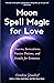 Moon Spell Magic For Love: Charms, Invocations, Passion Potions and Rituals for Romance