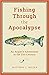 Fishing Through the Apocalypse by Matthew L. Miller