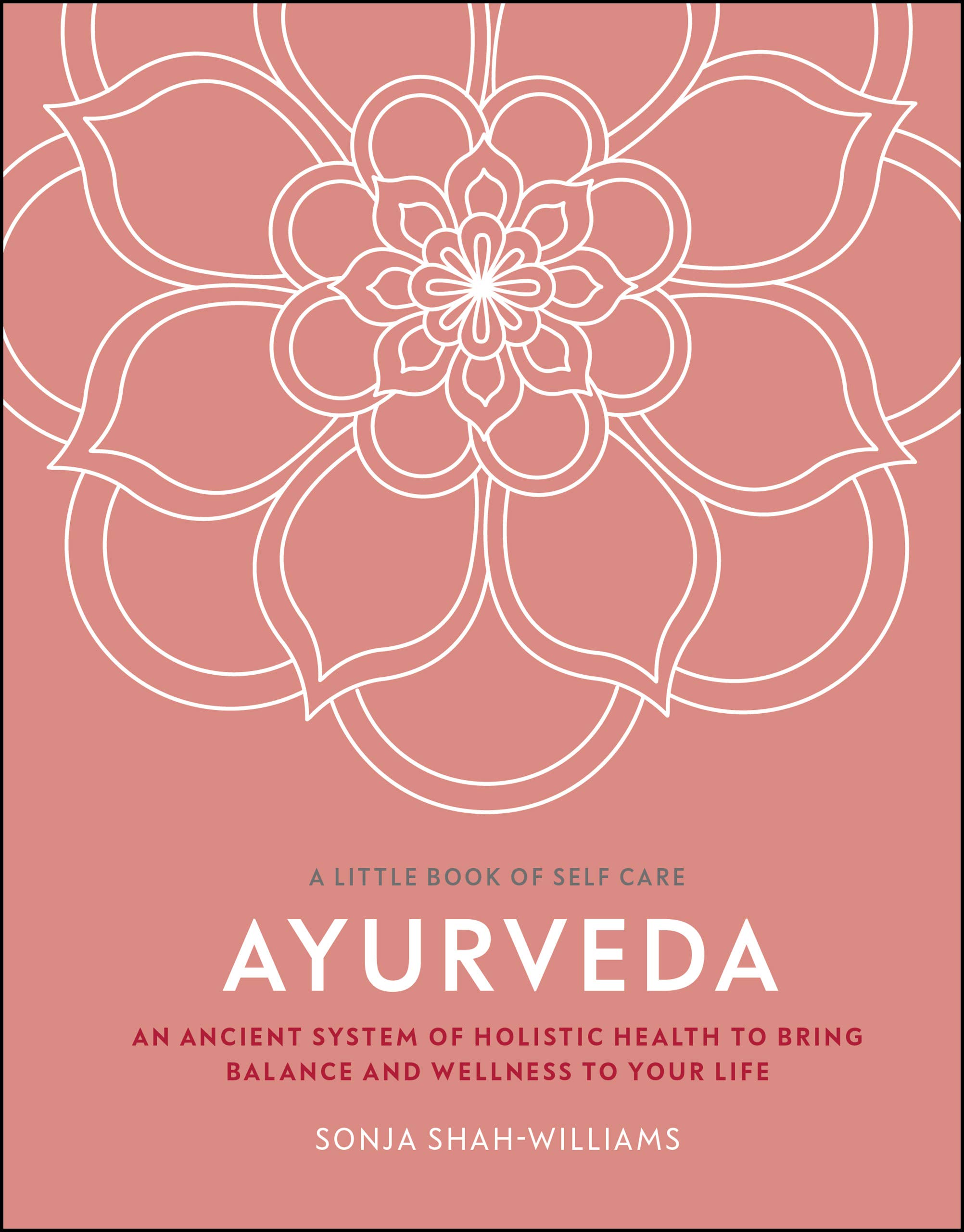 Ayurveda: An Ancient System of Holistic Health to Bring Balance and Wellness to Your Life (A Little Book of Self Care)