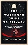 The Watchman Guide to Privacy: Reclaim Your Digital, Financial, and Lifestyle Freedom