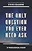The Only Question You Ever Need Ask