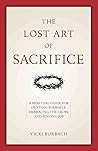 The Lost Art of Sacrifice: A Spiritual Guide for Denying Yourself, Embracing the Cross, and Finding Joy