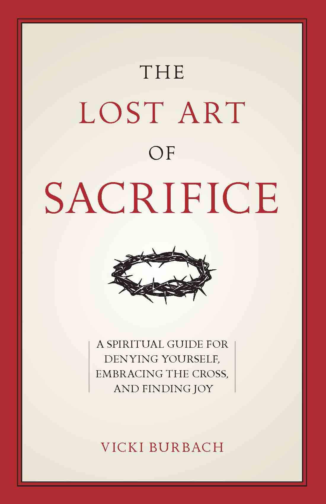 The Lost Art of Sacrifice: A Spiritual Guide for Denying Yourself, Embracing the Cross, and Finding Joy (Kindle Edition)