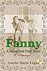 Fanny, A Mansfield Park Story by Amelia Marie Logan