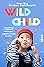 Wild Child: Entwicklung verstehen, Kleinkinder gelassen erziehen, Konflikte liebevoll lösen