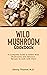 Wild Mushroom Cookbook: A C...