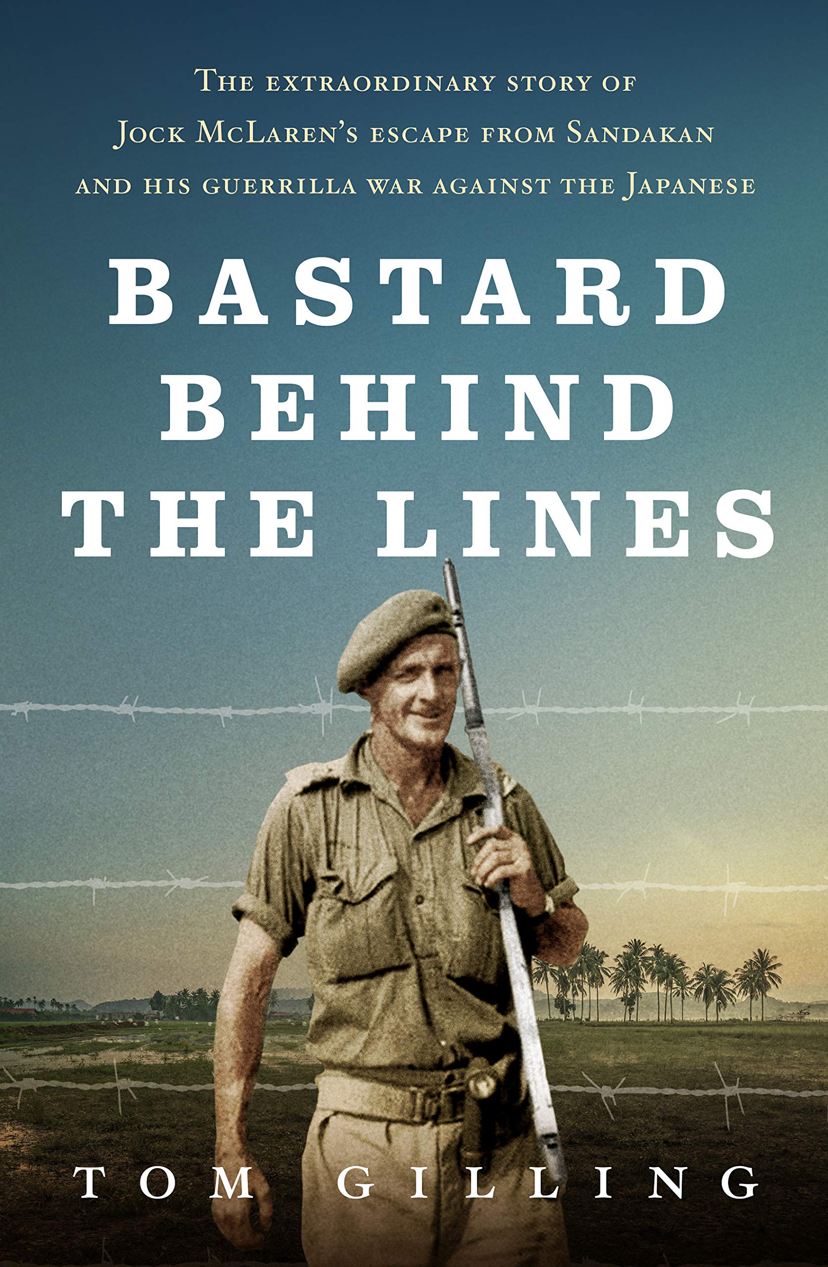 Bastard Behind the Lines: The extraordinary story of Jock McLaren's escape from Sandakan and his guerrilla war against the Japanese (Kindle Edition)