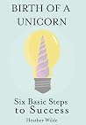 Birth of a Unicorn: Six Basic Steps to Success Birth of a Unicorn: Six Basic Steps to Success