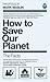 How to Save Our Planet: The...