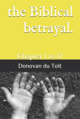 The Biblical betrayal.: Chapter 1 to 17 by Donovan Richard Du Toit