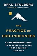 The Practice of Groundedness: A Transformative Path to Success That Feeds—Not Crushes—Your Soul