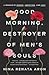 Good Morning, Destroyer of Men's Souls: A Memoir of Women, Addiction, and Love