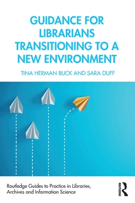 Guidance for Librarians Transitioning to a New Environment (Routledge Guides to Practice in Libraries, Archives and Information Science)