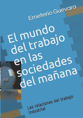 El mundo del trabajo en las sociedades del mañana: Las relaciones del trabajo industrial (Spanish Edition)