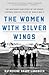 The Women with Silver Wings: The Inspiring True Story of the Women Airforce Service Pilots of World War II