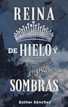 Reina de hielo y sombras by Esther Sánchez