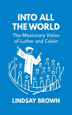 Into all the World: The Missionary Vision of Luther and Calvin