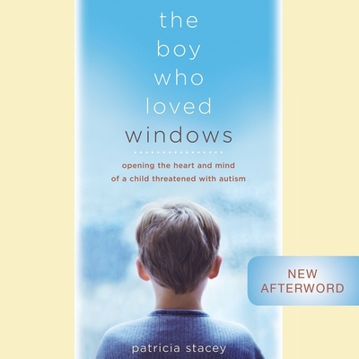 The Boy Who Loved Windows: Opening the Heart and Mind of a Child Threatened with Autism