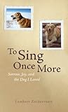 To Sing Once More: Sorrow, Joy, and the Dog I Loved