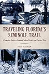 Traveling Florida’s Seminole Trail: A Complete Guide to Seminole Indian Historic and Cultural Sites Traveling Florida’s Seminole Trail: A Complete Guide to Seminole Indian Historic and Cultural Sites