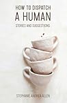 How to Dispatch a Human by Stephanie Andrea Allen