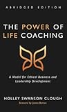 The Power of Life Coaching, Abridged Edition: A Model for Ethical Business and Leadership Development