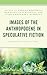 Images of the Anthropocene in Speculative Fiction by Anna Bugajska