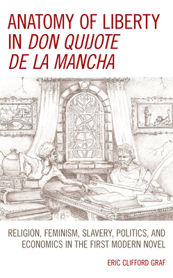 Anatomy of Liberty in Don Quijote de la Mancha: Religion, Feminism, Slavery, Politics, and Economics in the First Modern Novel (Kindle Edition)