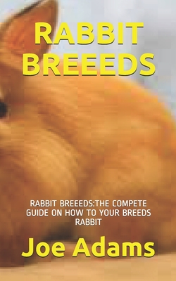 Rabbit Breeeds: Rabbit Breeeds: The Compete Guide on How to Your Breeds Rabbit