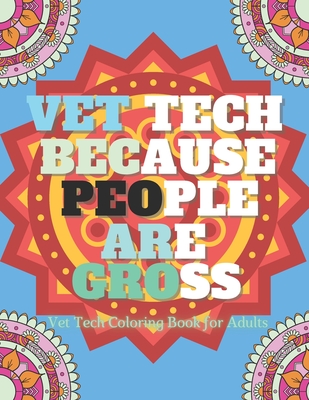 Vet Tech Because People Are Gross: Veterinarian Coloring Book For Adults, A Funny Veterinary Technician Gift For Men and Students.