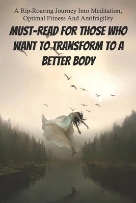 A Rip-Roaring Journey Into Meditation, Optimal Fitness And Antifragility: Must-Read For Those Who Want To Transform To A Better Body: Books On Health And Fitness
