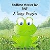 A Lazy Froglet: Teaching Kids The Value of Independence and Doing Things For Themselves (Short Bedtime Stories for children collection) A Lazy Froglet: Teaching Kids The Value of Independence and Doing Things For Themselves (Short Bedtime Stories for children collection)
